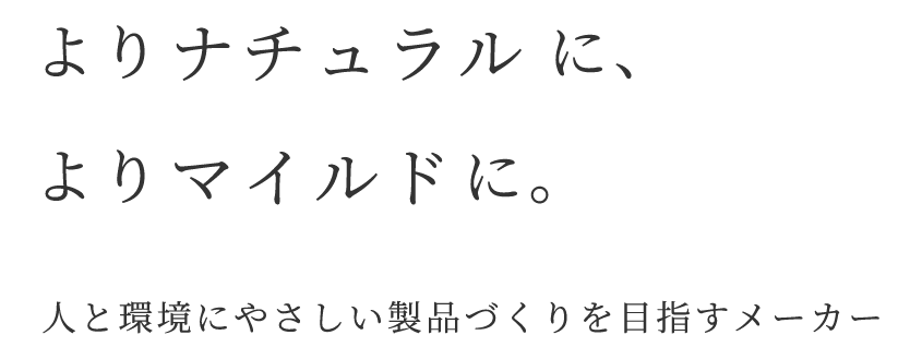 よりナチュラルに、よりマイルドに。人と環境にやさしい製品づくりを目指すメーカー
